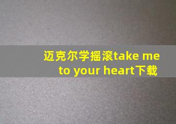 迈克尔学摇滚take me to your heart下载